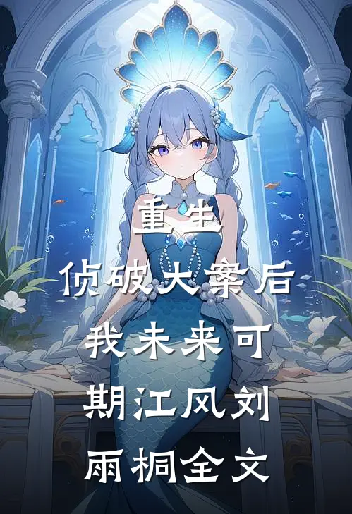 重生：侦破大案后，我未来可期江风刘雨桐全文