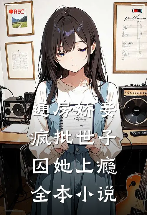 通房娇妾，疯批世子囚她上瘾全本小说