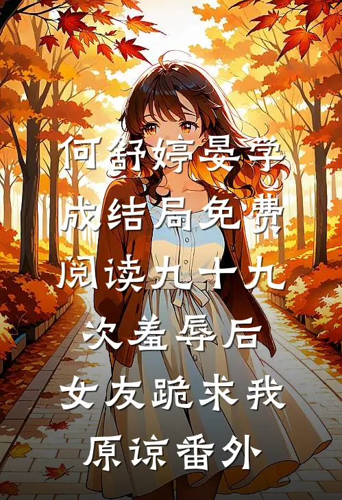 何舒婷晏学成结局免费阅读九十九次羞辱后，女友跪求我原谅番外