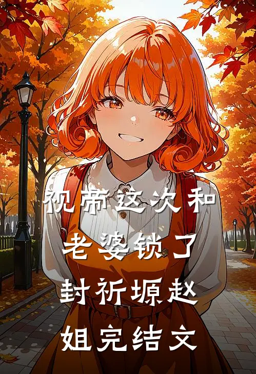 视帝这次和老婆锁了封祈塬赵姐完结文
