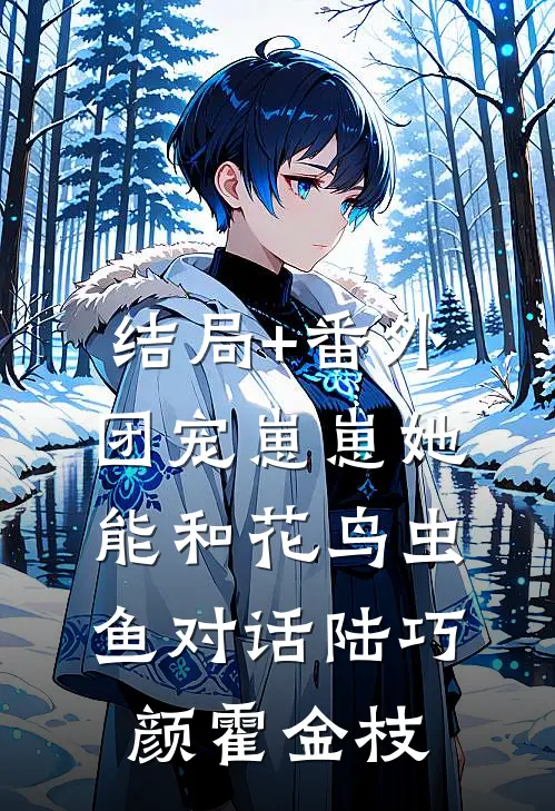 结局+番外团宠崽崽她能和花鸟虫鱼对话陆巧颜霍金枝