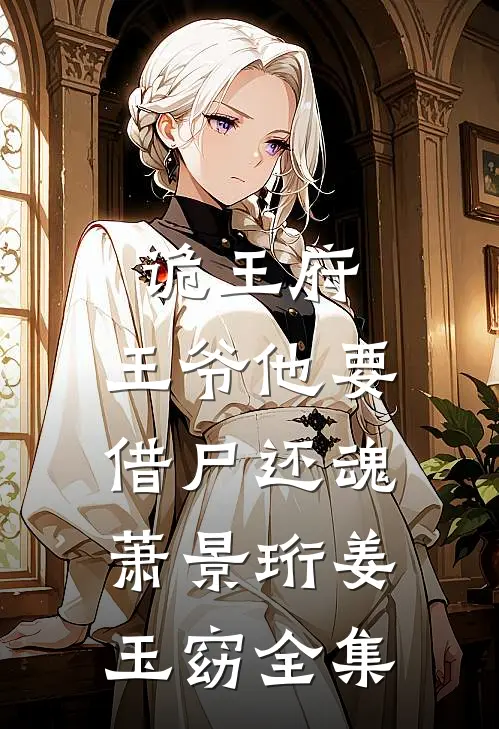 诡王府：王爷他要借尸还魂萧景珩姜玉窈 全集