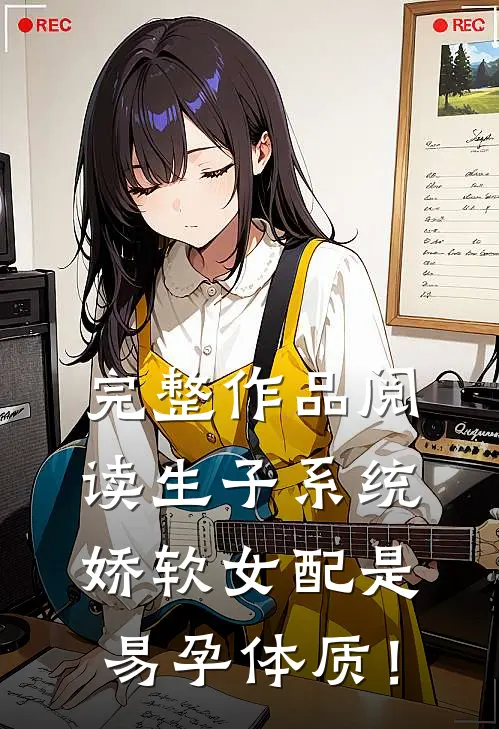 完整作品阅读生子系统：娇软女配是易孕体质！