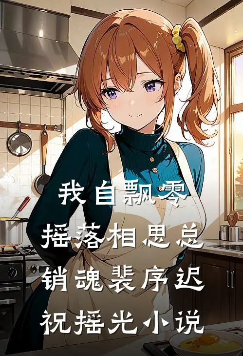 我自飘零，摇落相思总销魂裴序迟祝摇光小说