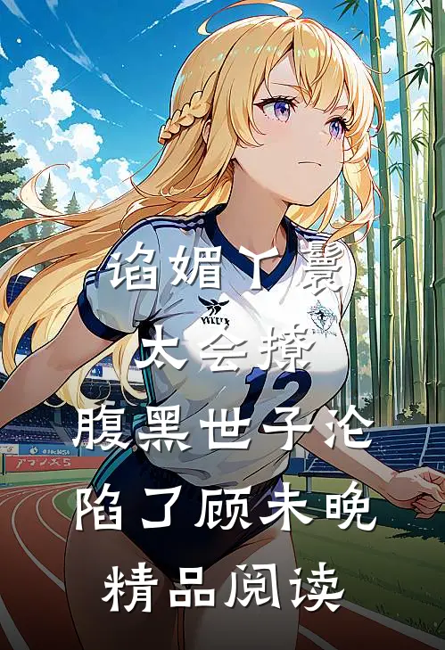 谄媚丫鬟太会撩,腹黑世子沦陷了顾未晚精品阅读