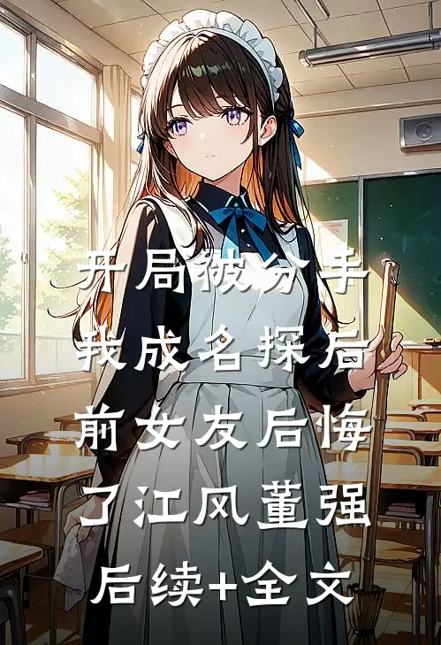 开局被分手，我成名探后前女友后悔了江风董强后续+全文