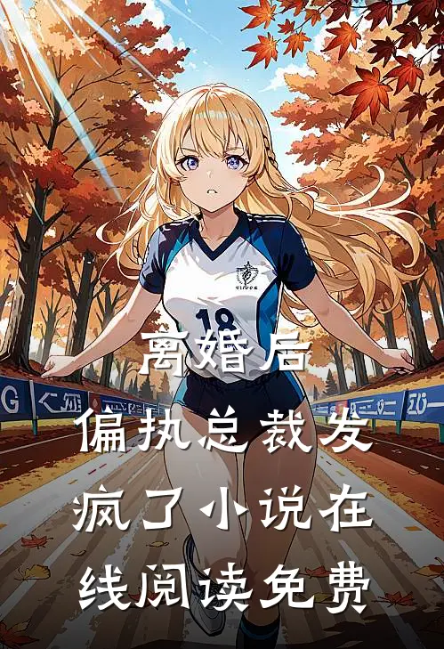 离婚后，偏执总裁发疯了小说在线阅读免费