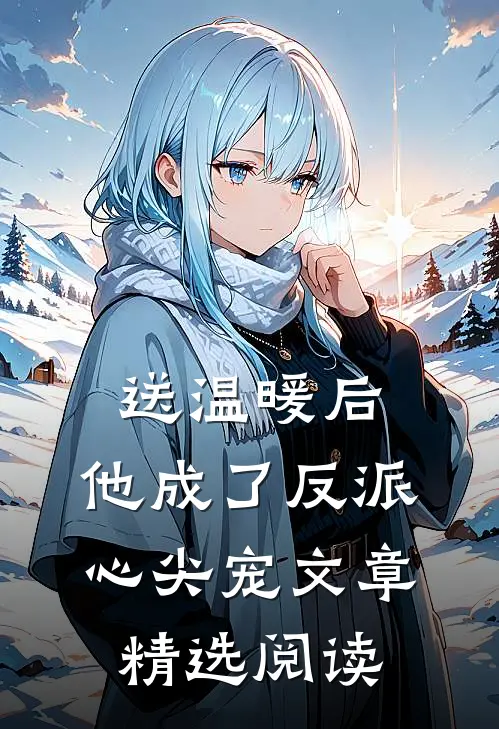 送温暖后，他成了反派心尖宠文章精选阅读