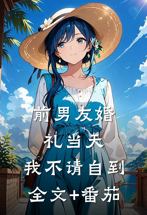 前男友婚礼当天，我不请自到全文+番茄