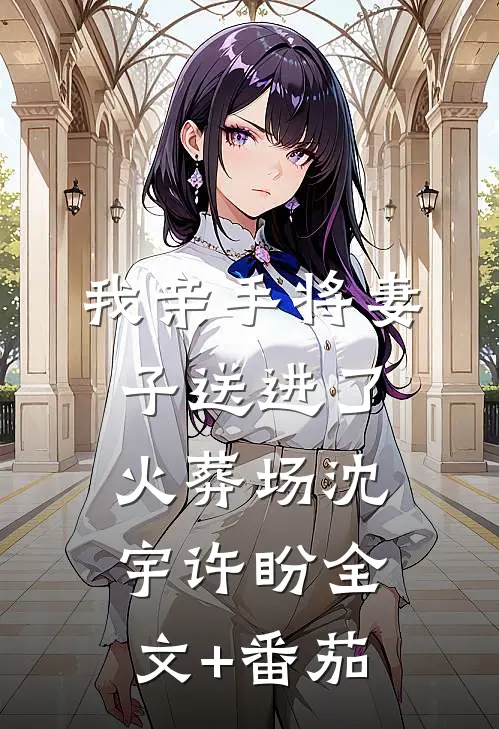 我亲手将妻子送进了火葬场沈宇许盼全文+番茄