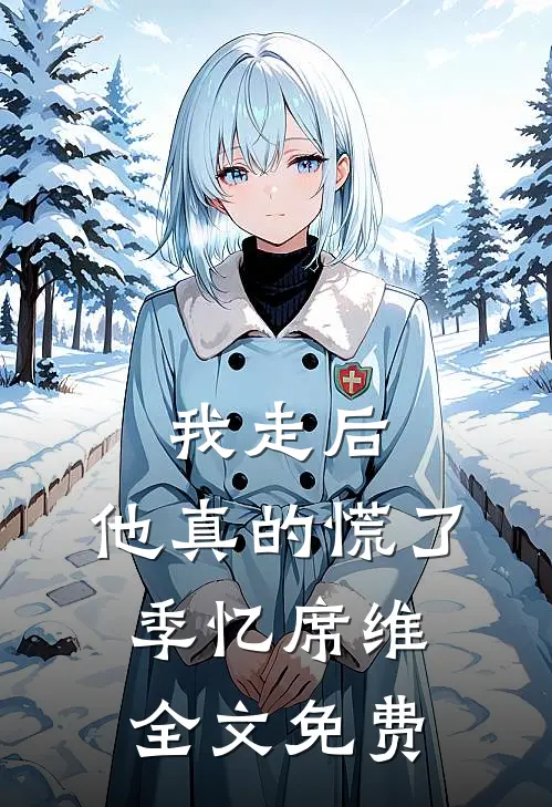 我走后，他真的慌了季忆席维全文免费