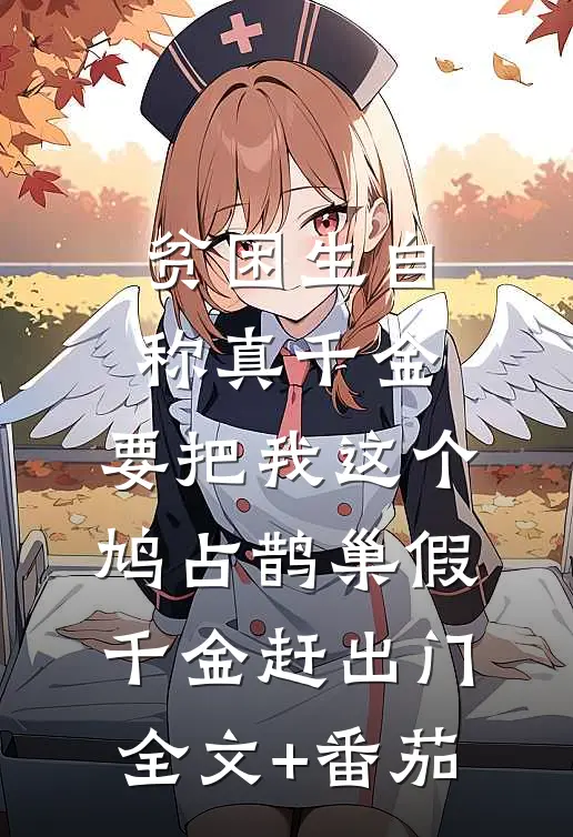 贫困生自称真千金，要把我这个鸠占鹊巢假千金赶出门全文+番茄