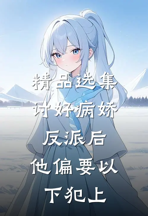 精品选集讨好病娇反派后，他偏要以下犯上