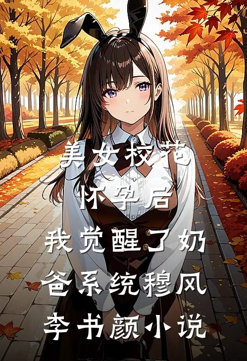 美女校花怀孕后，我觉醒了奶爸系统穆风李书颜小说