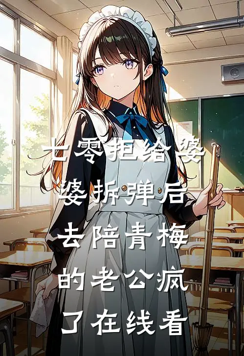 七零拒给婆婆拆弹后，去陪青梅的老公疯了在线看