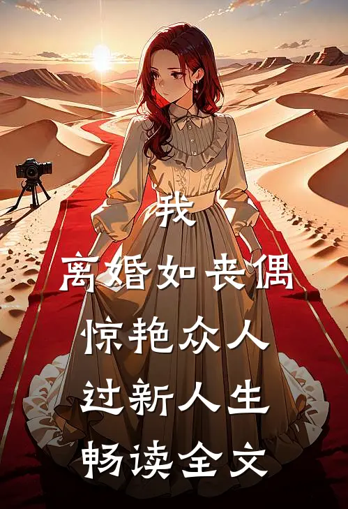 我，离婚如丧偶，惊艳众人过新人生畅读全文