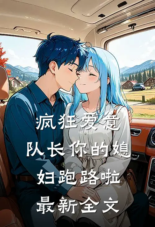 疯狂爱意：队长你的媳妇跑路啦最新全文