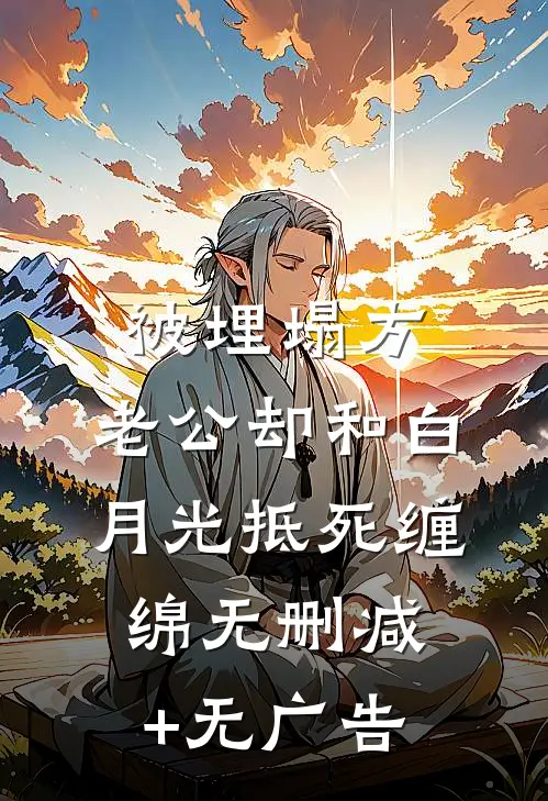 被埋塌方，老公却和白月光抵死缠绵无删减+无广告