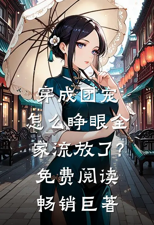 穿成团宠,怎么睁眼全家流放了?免费阅读畅销巨著