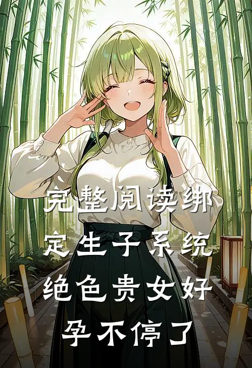 完整阅读绑定生子系统，绝色贵女好孕不停了