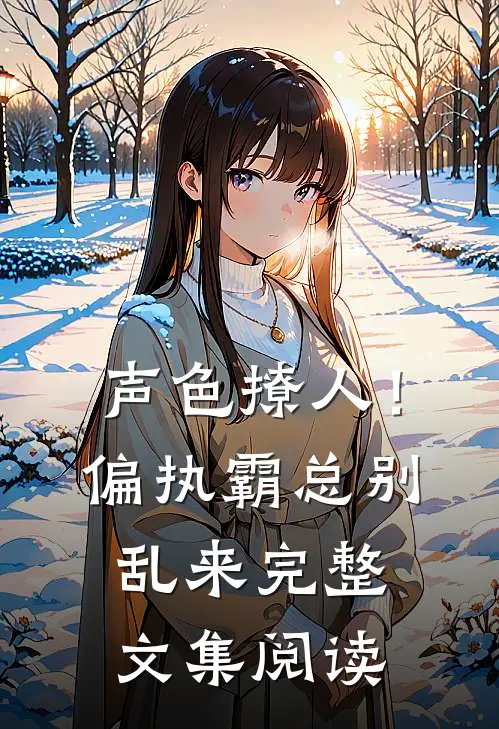声色撩人！偏执霸总别乱来完整文集阅读
