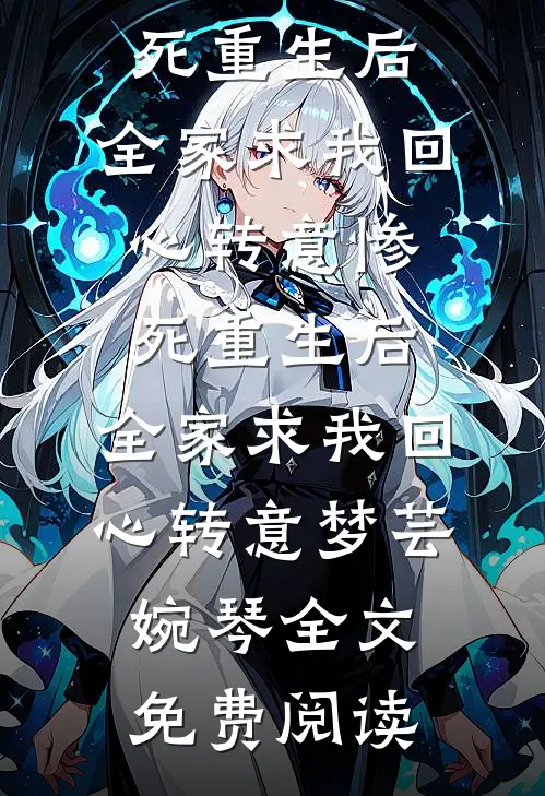 全本小说惨死重生后，全家求我回心转意惨死重生后，全家求我回心转意梦芸婉琴全文免费阅读