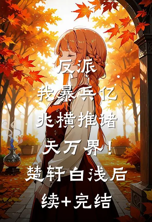 反派：我暴兵亿兆横推诸天万界！楚轩白浅后续+完结