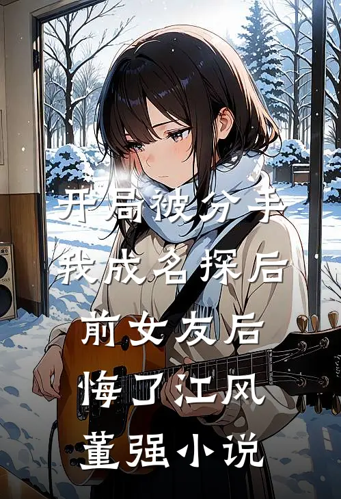 开局被分手，我成名探后前女友后悔了江风董强小说