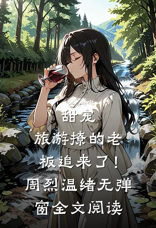 甜宠：旅游撩的老板追来了！周烈温绪无弹窗全文阅读