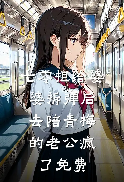 七零拒给婆婆拆弹后，去陪青梅的老公疯了免费