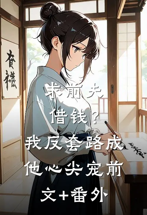 求前夫借钱？我反套路成他心尖宠前文+番外
