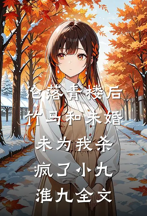 沦落青楼后，竹马和未婚未为我杀疯了小九淮九全文