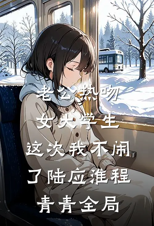 老公热吻女大学生，这次我不闹了陆应淮程青青全局