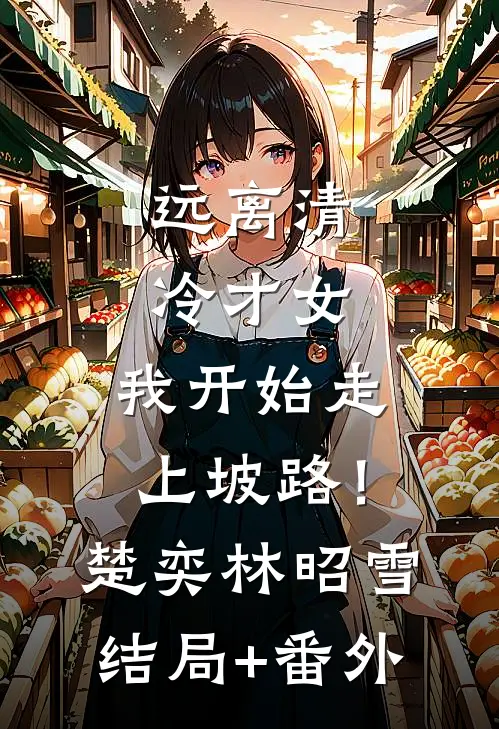 远离清冷才女，我开始走上坡路！楚奕林昭雪结局+番外