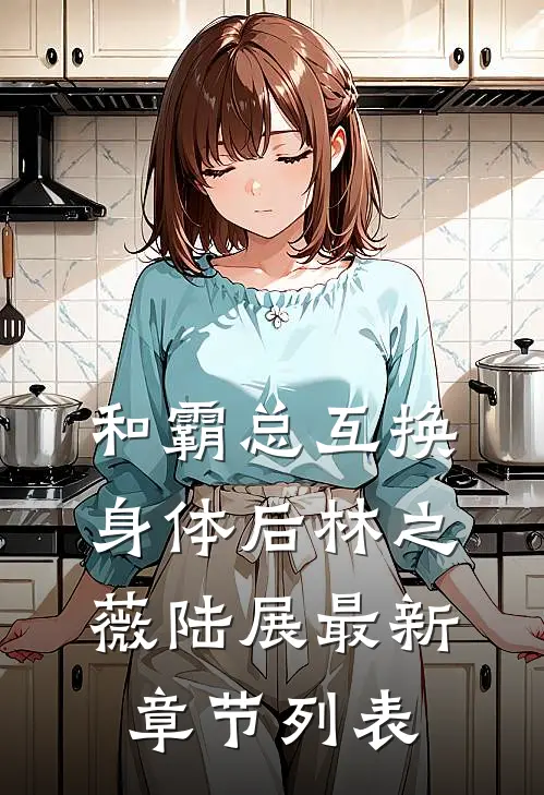 和霸总互换身体后林之薇陆展最新章节列表