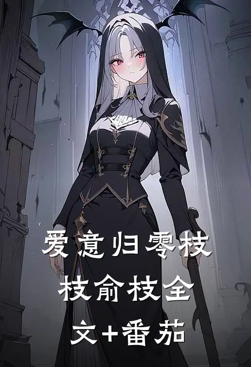 爱意归零枝枝俞枝全文+番茄