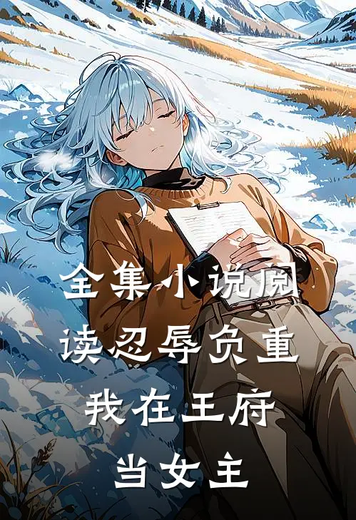全集小说阅读忍辱负重，我在王府当女主