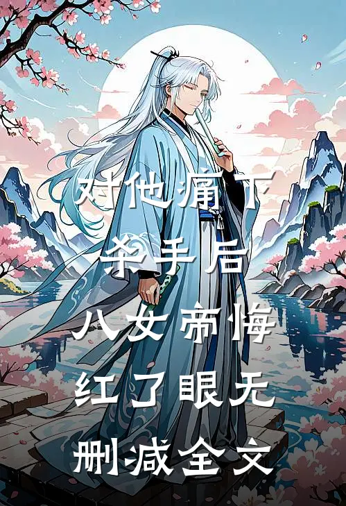 对他痛下杀手后，八女帝悔红了眼无删减全文