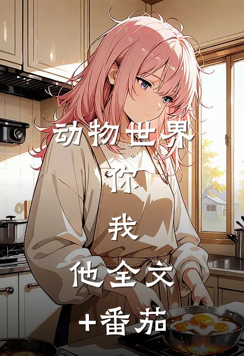 动物世界，你，我，他全文+番茄