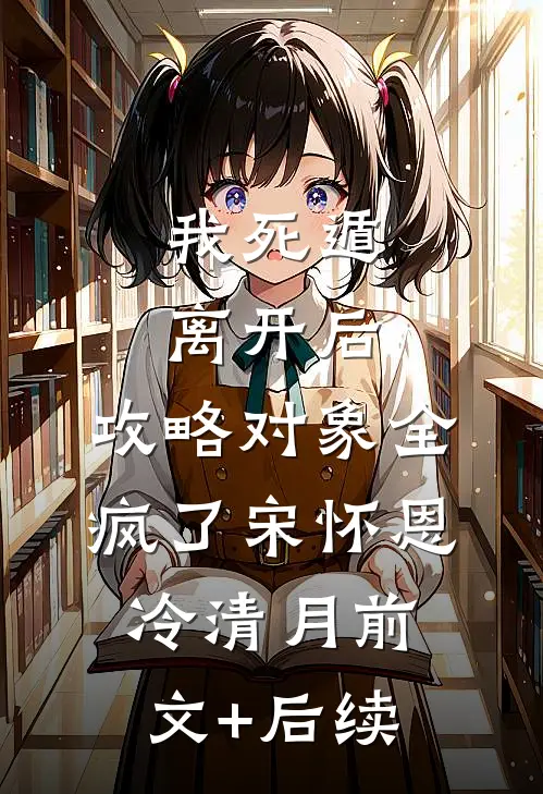 我死遁离开后，攻略对象全疯了宋怀恩冷清月前文+后续
