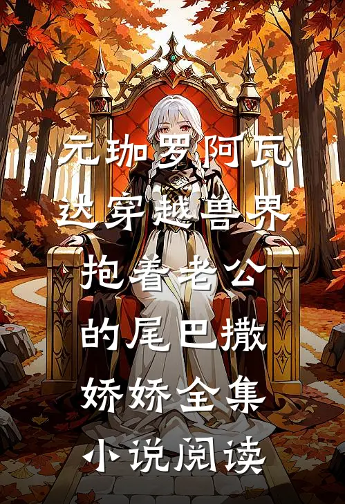 元珈罗阿瓦达(穿越兽界:抱着老公的尾巴撒娇娇)全集小说阅读