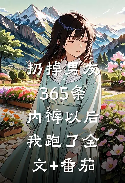扔掉男友365条内裤以后，我跑了全文+番茄