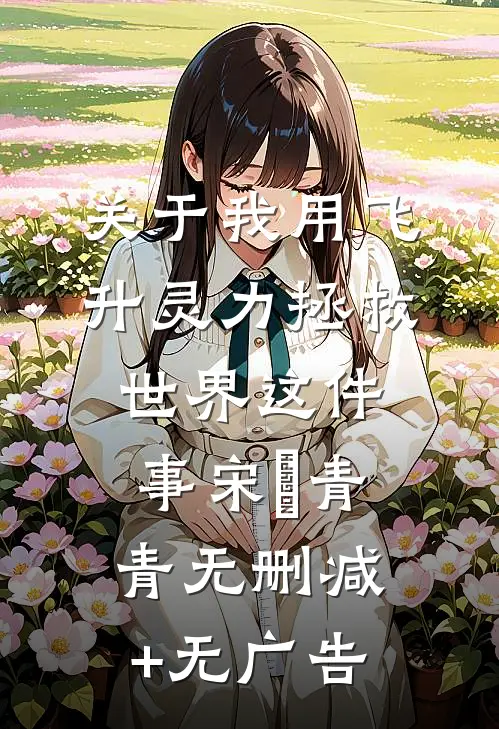 关于我用飞升灵力拯救世界这件事宋錦青青无删减+无广告