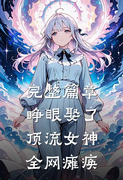 完整篇章睁眼娶了顶流女神，全网瘫痪