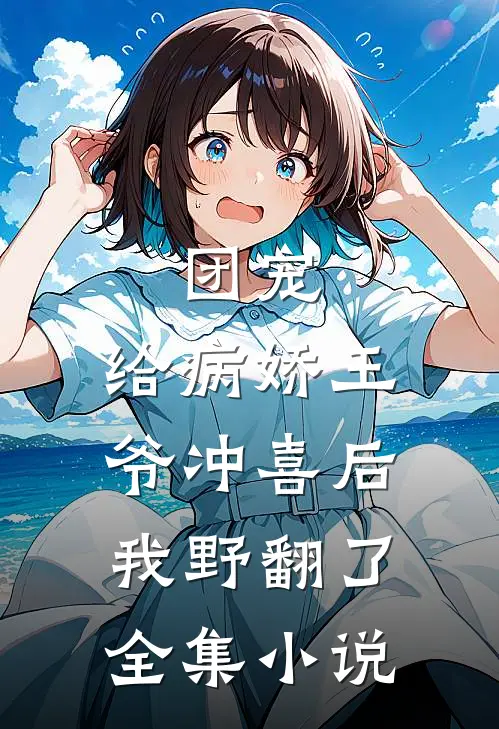 团宠：给病娇王爷冲喜后我野翻了全集小说