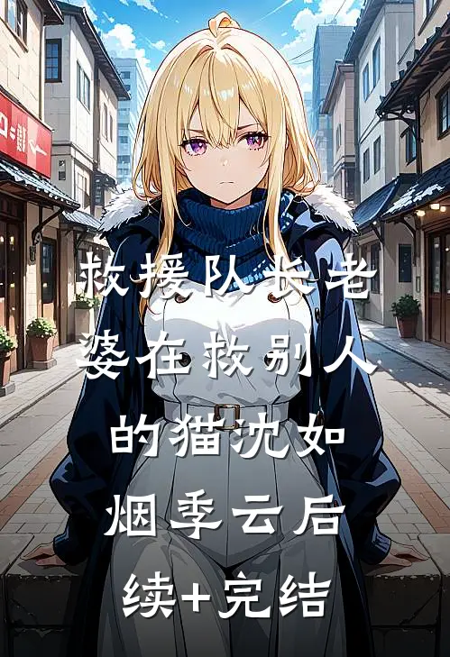 救援队长老婆在救别人的猫沈如烟季云后续+完结