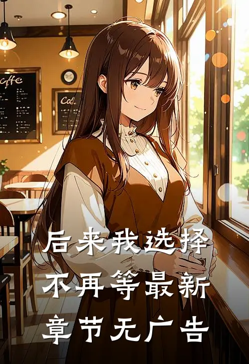后来我选择不再等最新章节无广告
