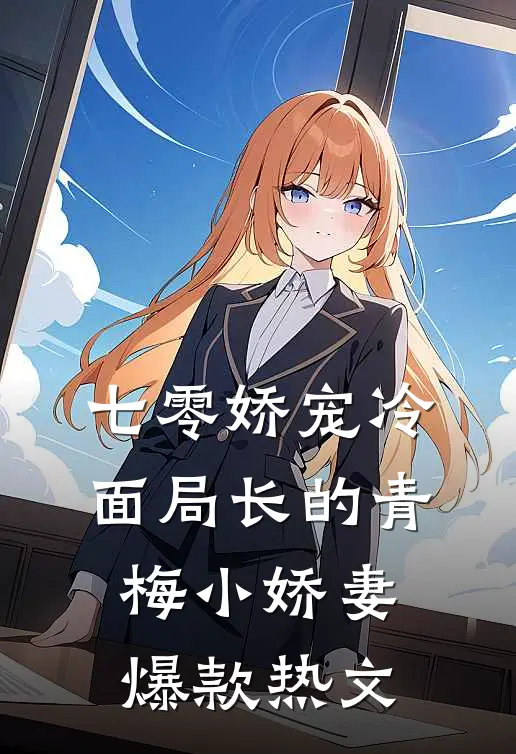 七零娇宠冷面局长的青梅小娇妻爆款热文