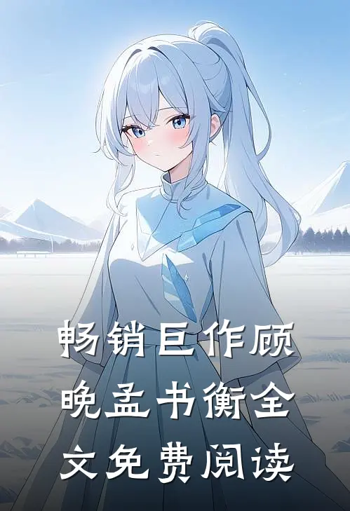 畅销巨作顾晚孟书衡全文免费阅读