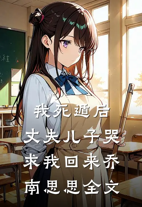 我死遁后，丈夫儿子哭求我回来乔南思思全文